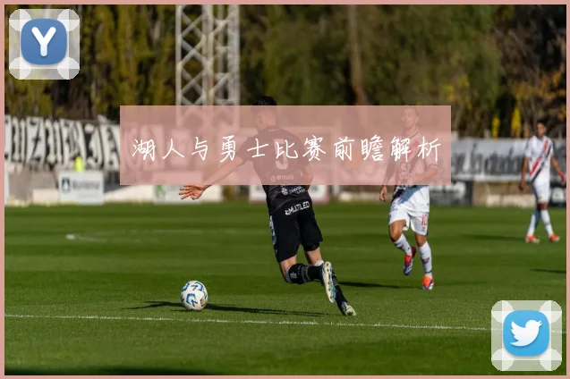 湖人与勇士比赛前瞻解析