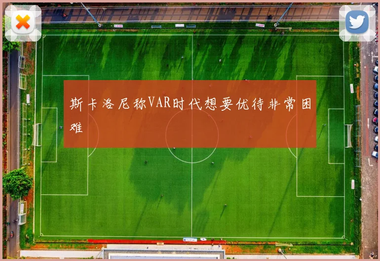 斯卡洛尼称VAR时代想要优待非常困难